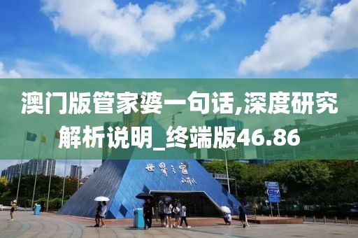 澳门版管家婆一句话,深度研究解析说明_终端版46.86