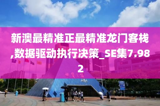 新澳最精准正最精准龙门客栈,数据驱动执行决策_SE集7.982