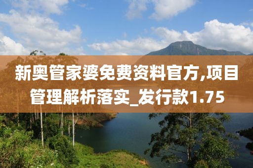 新奥管家婆免费资料官方,项目管理解析落实_发行款1.75