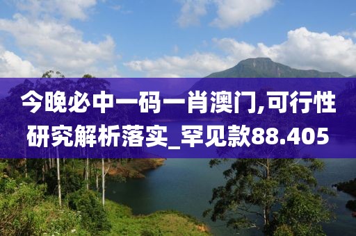 今晚必中一码一肖澳门,可行性研究解析落实_罕见款88.405
