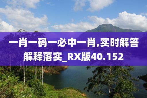 一肖一码一必中一肖,实时解答解释落实_RX版40.152