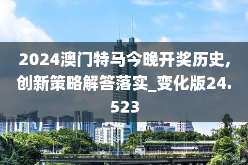 2024澳门特马今晚开奖历史,创新策略解答落实_变化版24.523
