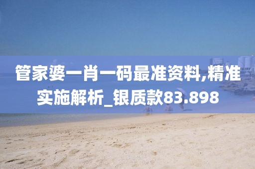 管家婆一肖一码最准资料,精准实施解析_银质款83.898