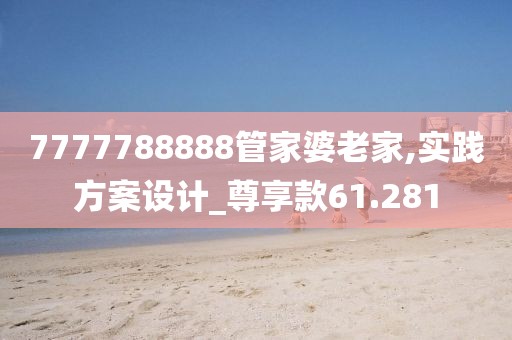 7777788888管家婆老家,实践方案设计_尊享款61.281
