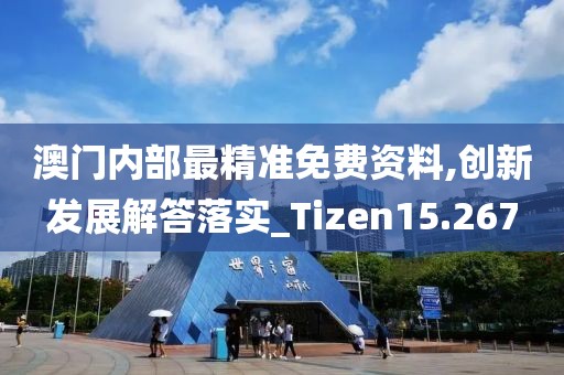 澳门内部最精准免费资料,创新发展解答落实_Tizen15.267