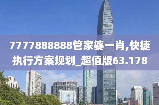 7777888888管家婆一肖,快捷执行方案规划_超值版63.178