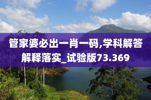 管家婆必出一肖一码,学科解答解释落实_试验版73.369