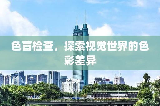 色盲检查，探索视觉世界的色彩差异