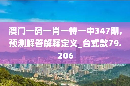 澳门一码一肖一恃一中347期,预测解答解释定义_台式款79.206