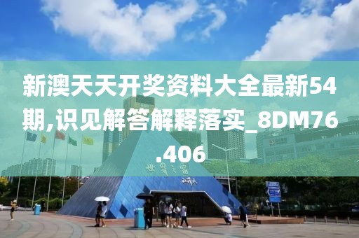 新澳天天开奖资料大全最新54期,识见解答解释落实_8DM76.406