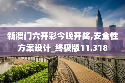 新澳门六开彩今晚开奖,安全性方案设计_终极版11.318