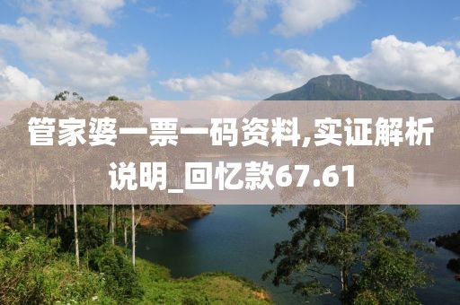 管家婆一票一码资料,实证解析说明_回忆款67.61