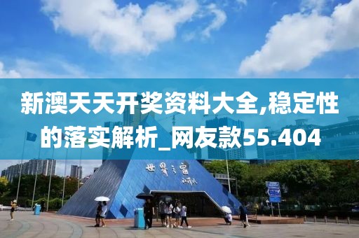 新澳天天开奖资料大全,稳定性的落实解析_网友款55.404