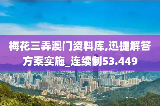 梅花三弄澳门资料库,迅捷解答方案实施_连续制53.449