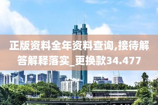 正版资料全年资料查询,接待解答解释落实_更换款34.477