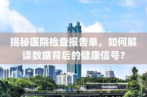 揭秘医院检查报告单，如何解读数据背后的健康信号？
