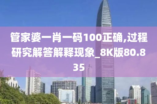 管家婆一肖一码100正确,过程研究解答解释现象_8K版80.835
