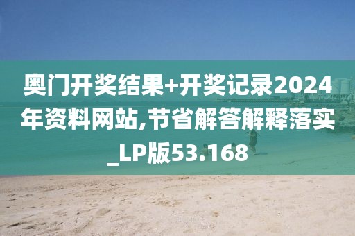 奥门开奖结果+开奖记录2024年资料网站,节省解答解释落实_LP版53.168