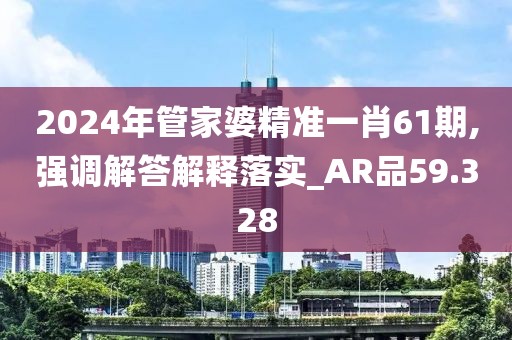 2024年管家婆精准一肖61期,强调解答解释落实_AR品59.328