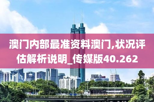 澳门内部最准资料澳门,状况评估解析说明_传媒版40.262
