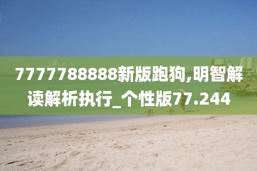 7777788888新版跑狗,明智解读解析执行_个性版77.244