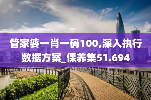 管家婆一肖一码100,深入执行数据方案_保养集51.694