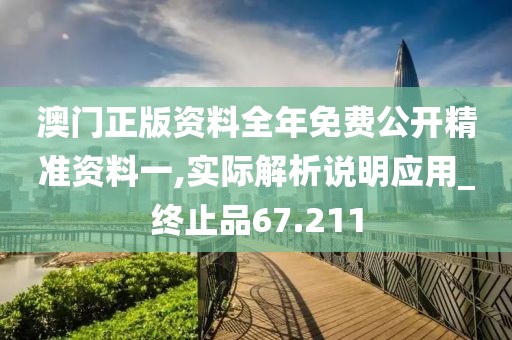 澳门正版资料全年免费公开精准资料一,实际解析说明应用_终止品67.211