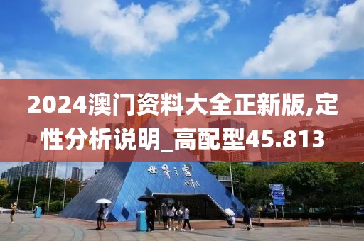 2024澳门资料大全正新版,定性分析说明_高配型45.813