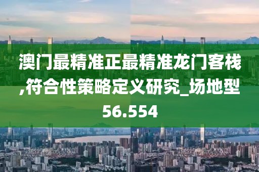 澳门最精准正最精准龙门客栈,符合性策略定义研究_场地型56.554