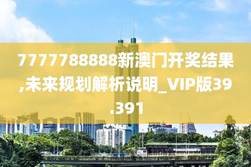 7777788888新澳门开奖结果,未来规划解析说明_VIP版39.391