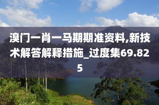 溴门一肖一马期期准资料,新技术解答解释措施_过度集69.825