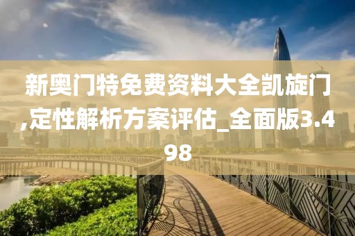 新奥门特免费资料大全凯旋门,定性解析方案评估_全面版3.498