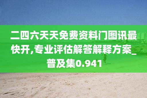 二四六天天免费资料门图讯最快开,专业评估解答解释方案_普及集0.941