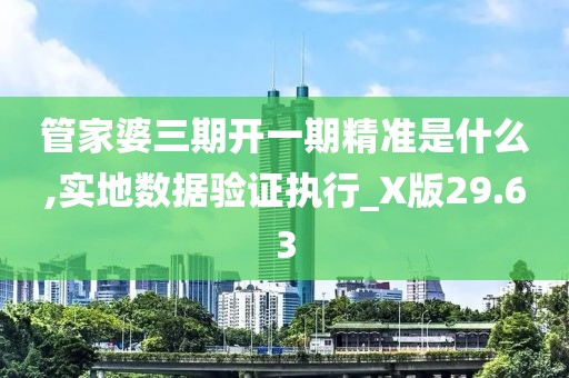 管家婆三期开一期精准是什么,实地数据验证执行_X版29.63