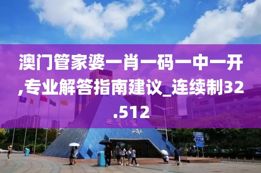 澳门管家婆一肖一码一中一开,专业解答指南建议_连续制32.512