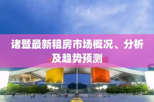 诸暨最新租房市场概况、分析及趋势预测
