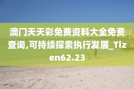 澳门天天彩免费资料大全免费查询,可持续探索执行发展_Tizen62.23