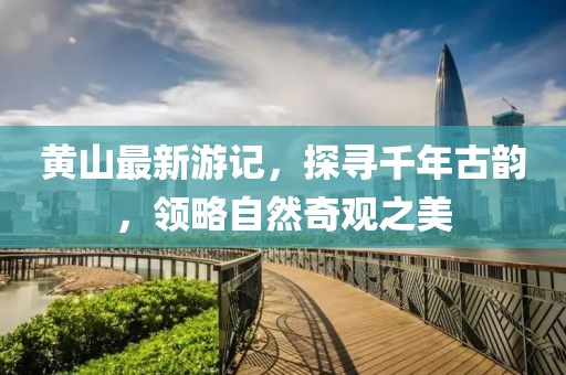 黄山最新游记，探寻千年古韵，领略自然奇观之美