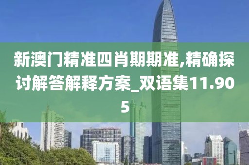 新澳门精准四肖期期准,精确探讨解答解释方案_双语集11.905