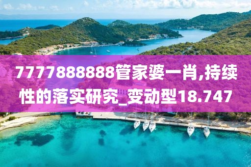 7777888888管家婆一肖,持续性的落实研究_变动型18.747