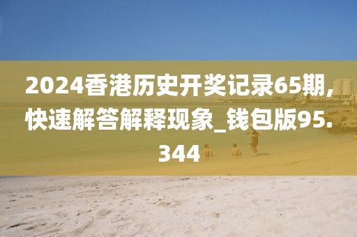 2024香港历史开奖记录65期,快速解答解释现象_钱包版95.344