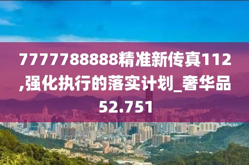 7777788888精准新传真112,强化执行的落实计划_奢华品52.751