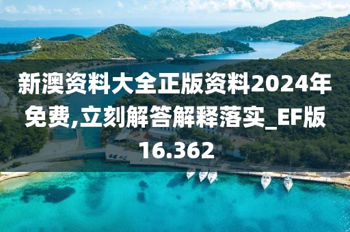 新澳资料大全正版资料2024年免费,立刻解答解释落实_EF版16.362