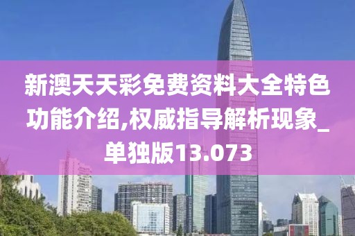 新澳天天彩免费资料大全特色功能介绍,权威指导解析现象_单独版13.073