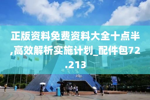 正版资料免费资料大全十点半,高效解析实施计划_配件包72.213