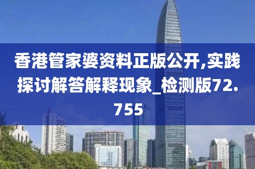 香港管家婆资料正版公开,实践探讨解答解释现象_检测版72.755