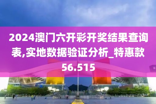 2024澳门六开彩开奖结果查询表,实地数据验证分析_特惠款56.515