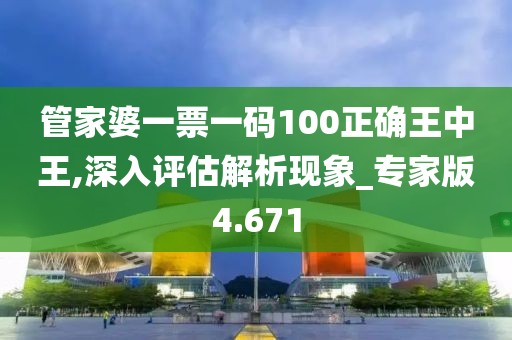 管家婆一票一码100正确王中王,深入评估解析现象_专家版4.671