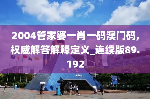 2004管家婆一肖一码澳门码,权威解答解释定义_连续版89.192