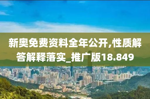 新奥免费资料全年公开,性质解答解释落实_推广版18.849